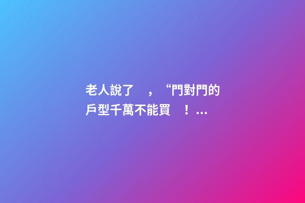 老人說了，“門對門的戶型千萬不能買！”風水學是這樣解釋的……